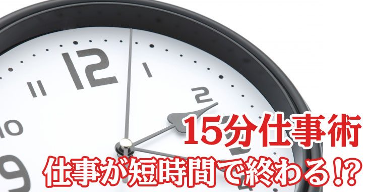 慢性的に伸びた仕事時間もすぐ改善 仕事を短時間で終わらせる 15分仕事術 自分の夢を叶える仕事術