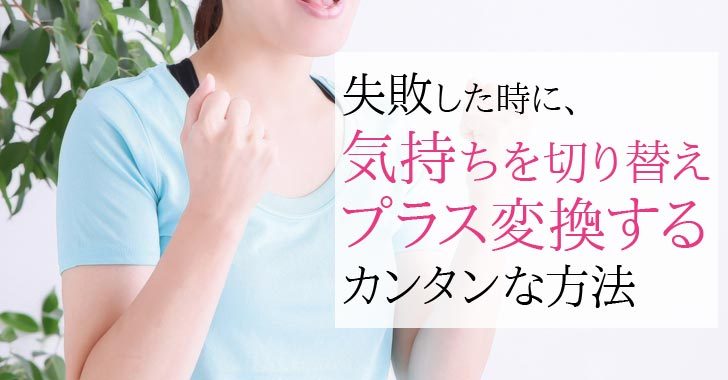 失敗しても引きずらず カンタンに気持ちをプラスに変換する方法 自分の夢を叶える仕事術